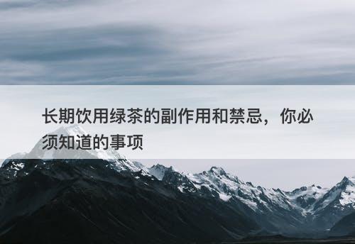 长期饮用绿茶的副作用和禁忌，你必须知道的事项