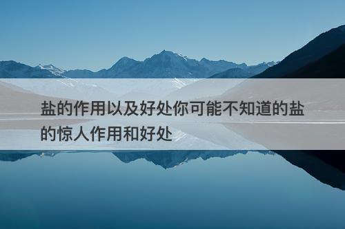 盐的作用以及好处你可能不知道的盐的惊人作用和好处