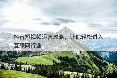 抖音短视频运营攻略，让你轻松进入互联网行业