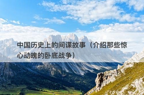 中国历史上的间谍故事（介绍那些惊心动魄的卧底战争）