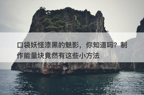 口袋妖怪漆黑的魅影，你知道吗？制作能量块竟然有这些小方法