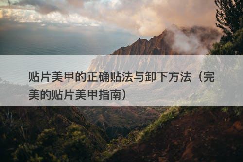 贴片美甲的正确贴法与卸下方法（完美的贴片美甲指南）