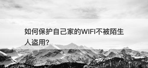 如何保护自己家的WIFI不被陌生人盗用？