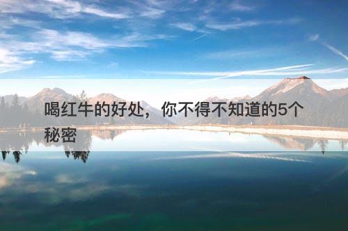 喝红牛的好处，你不得不知道的5个秘密