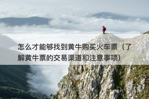 怎么才能够找到黄牛购买火车票（了解黄牛票的交易渠道和注意事项）