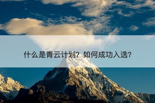什么是青云计划？如何成功入选？