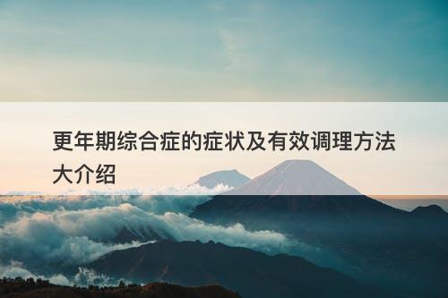 更年期综合症的症状及有效调理方法大介绍
