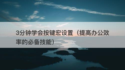 3分钟学会按键宏设置（提高办公效率的必备技能）