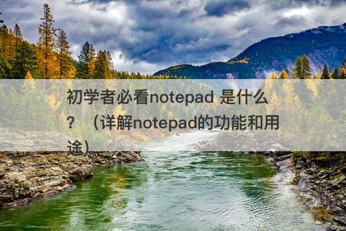 初学者必看notepad 是什么？（详解notepad的功能和用途）