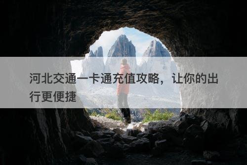 河北交通一卡通充值攻略，让你的出行更便捷