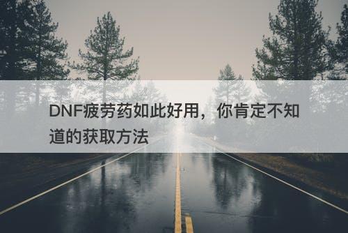 DNF疲劳药如此好用，你肯定不知道的获取方法