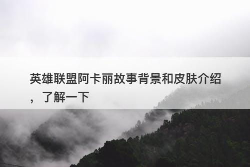 英雄联盟阿卡丽故事背景和皮肤介绍，了解一下