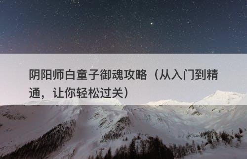 阴阳师白童子御魂攻略（从入门到精通，让你轻松过关）