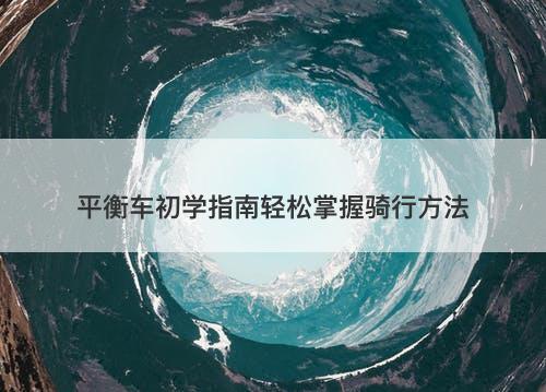 平衡车初学指南轻松掌握骑行方法