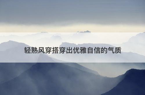 轻熟风穿搭穿出优雅自信的气质