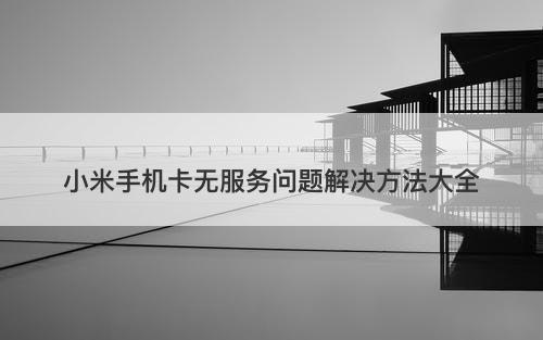 小米手机卡无服务问题解决方法大全