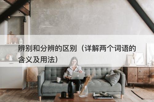 辨别和分辨的区别（详解两个词语的含义及用法）
