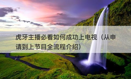 虎牙主播必看如何成功上电视（从申请到上节目全流程介绍）