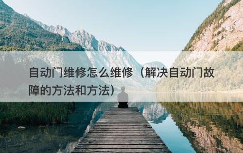 自动门维修怎么维修（解决自动门故障的方法和方法）
