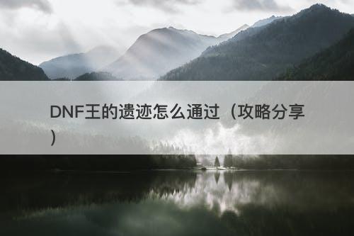 DNF王的遗迹怎么通过（攻略分享）