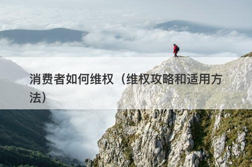 消费者如何维权（维权攻略和适用方法）