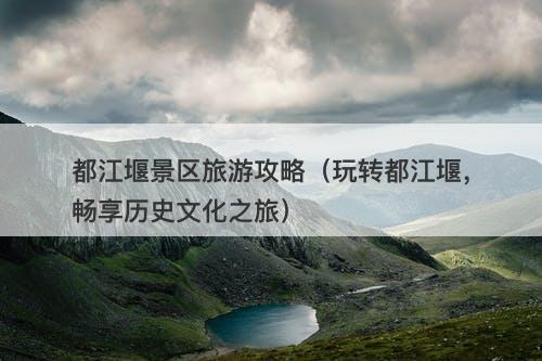 都江堰景区旅游攻略（玩转都江堰，畅享历史文化之旅）