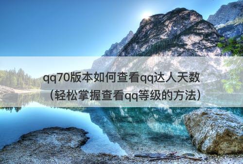 qq70版本如何查看qq达人天数（轻松掌握查看qq等级的方法）