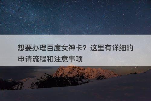 想要办理百度女神卡？这里有详细的申请流程和注意事项