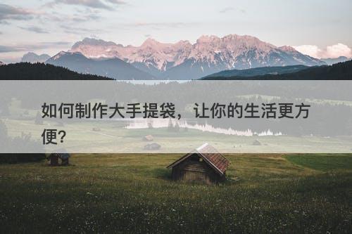如何制作大手提袋，让你的生活更方便？