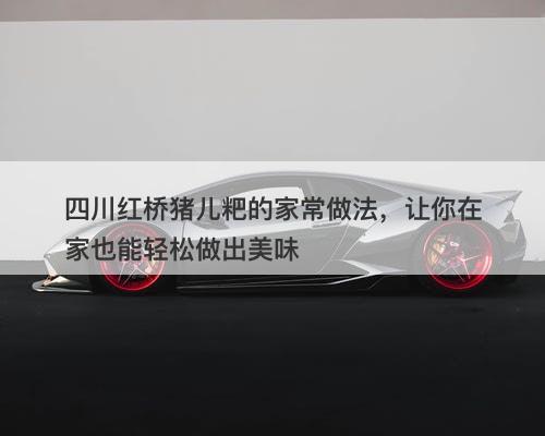 四川红桥猪儿粑的家常做法，让你在家也能轻松做出美味