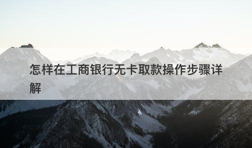 怎样在工商银行无卡取款操作步骤详解