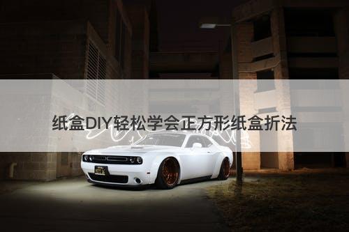 纸盒DIY轻松学会正方形纸盒折法