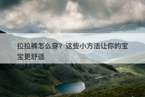 拉拉裤怎么穿？这些小方法让你的宝宝更舒适