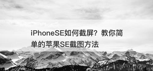 iPhoneSE如何截屏？教你简单的苹果SE截图方法