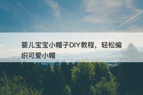 婴儿宝宝小帽子DIY教程，轻松编织可爱小帽