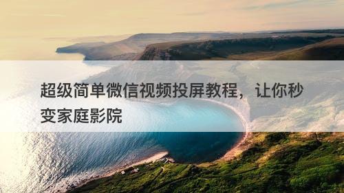 超级简单微信视频投屏教程，让你秒变家庭影院
