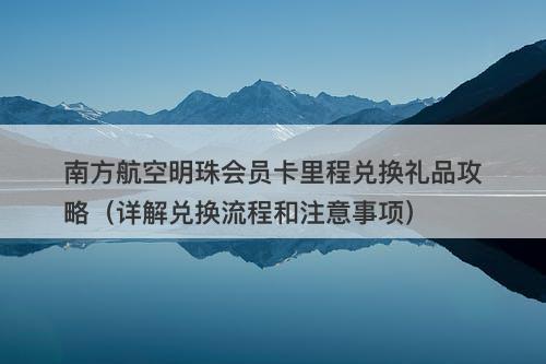 南方航空明珠会员卡里程兑换礼品攻略（详解兑换流程和注意事项）