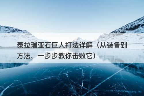泰拉瑞亚石巨人打法详解（从装备到方法，一步步教你击败它）