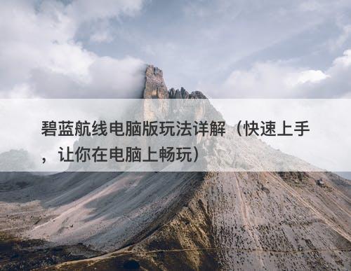 碧蓝航线电脑版玩法详解（快速上手，让你在电脑上畅玩）