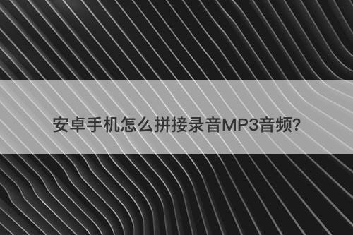 安卓手机怎么拼接录音MP3音频？