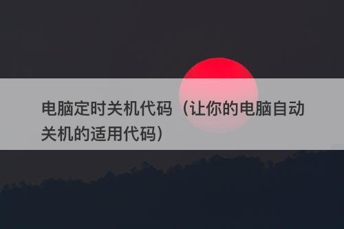 电脑定时关机代码（让你的电脑自动关机的适用代码）