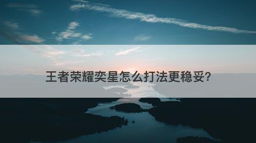 王者荣耀奕星怎么打法更稳妥？