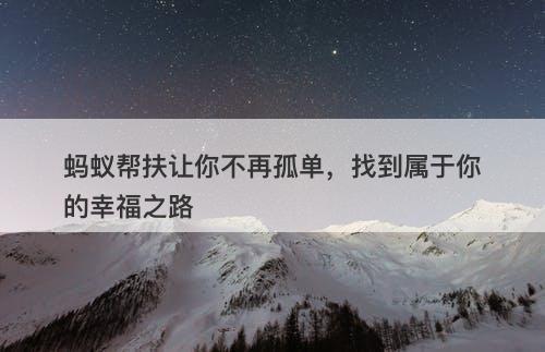 蚂蚁帮扶让你不再孤单，找到属于你的幸福之路