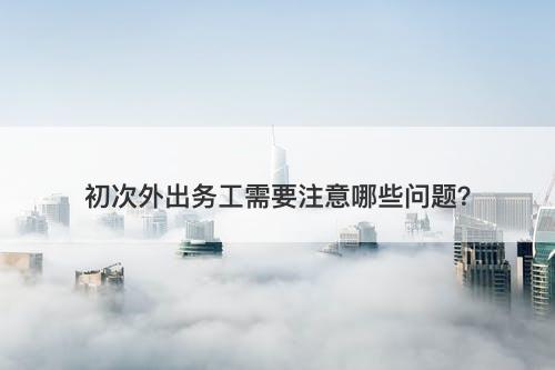 初次外出务工需要注意哪些问题？