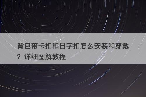背包带卡扣和日字扣怎么安装和穿戴？详细图解教程
