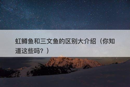 虹鳟鱼和三文鱼的区别大介绍（你知道这些吗？）