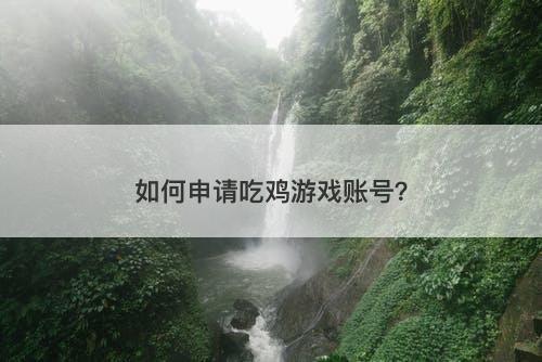 如何申请吃鸡游戏账号？