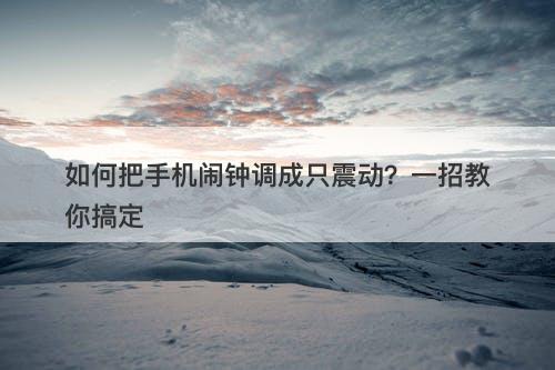 如何把手机闹钟调成只震动？一招教你搞定