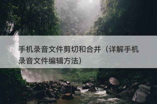 手机录音文件剪切和合并（详解手机录音文件编辑方法）