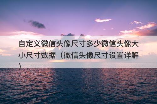 自定义微信头像尺寸多少微信头像大小尺寸数据（微信头像尺寸设置详解）